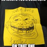 You have been trolled | WHEN YOU FRIEND SAYS HE WROTE YOU A COOL NOTE; ON THAT ONE YELLOW STICKY NOTE | image tagged in you have been trolled | made w/ Imgflip meme maker