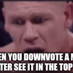 Why? | WHEN YOU DOWNVOTE A MEME THE LATER SEE IT IN THE TOP MEMES | image tagged in gifs,john cena | made w/ Imgflip video-to-gif maker