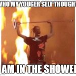 All the time ? | WHO MY YOUGER SELF THOUGHT; I AM IN THE SHOWER | image tagged in travis scott concert | made w/ Imgflip meme maker