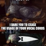 Tuxedo buckbeak meme | SHUT UP; I DARE YOU TO CEASE THE USAGE OF YOUR VOCAL CORDS | image tagged in tuxedo buckbeak,memes,funny,buckbeak,shut up | made w/ Imgflip meme maker