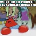 It happens way too often | ME WHEN I TURN THE VOLUME ALL THE WAY UP ON A VIDEO AND THEN AN ADD PLAYS | image tagged in mr crabs | made w/ Imgflip meme maker