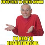 Me on social media | I’M NOT HERE TO OFFEND ANYONE; I’M HERE TO OFFEND EVERYONE. | image tagged in guess i'll die | made w/ Imgflip meme maker