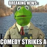 mr comedy attack | BREAKING NEWS :; MR. COMEDY STRIKES AGAIN | image tagged in reaction | made w/ Imgflip meme maker