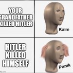 kalm panik | YOUR GRANDFATHER KILLED HITLER; HITLER KILLED HIMSELF | image tagged in kalm panik,historical meme,history,hitler,ww2 | made w/ Imgflip meme maker