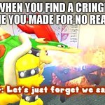 forget that | WHEN YOU FIND A CRINGE MEME YOU MADE FOR NO REASON | image tagged in smg4 bowser let's just forget we saw that | made w/ Imgflip meme maker