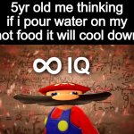 Mario | 5yr old me thinking if i pour water on my hot food it will cool down | image tagged in infinite iq mario | made w/ Imgflip meme maker