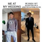 I-- | ME WHEN I GET ACCEPTED AS A JANITOR IN ROBLOX HQ; ME AT MY WEDDING | image tagged in my sister's wedding,roblox | made w/ Imgflip meme maker