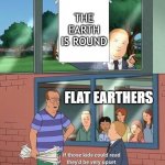 Arlen makes the world go round | THE EARTH IS ROUND; FLAT EARTHERS | image tagged in bobby hill kids no watermark,king of the hill,flat earth,round earth,earth,bobby hill | made w/ Imgflip meme maker