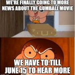 Gumball - Anais False Hope Meme | WE'RE FINALLY GOING TO MORE NEWS ABOUT THE GUMBALL MOVIE; WE HAVE TO TILL JUNE 15 TO HEAR MORE | image tagged in gumball - anais false hope meme | made w/ Imgflip meme maker