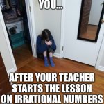 As if numbers are not confusing enough already | YOU... AFTER YOUR TEACHER STARTS THE LESSON ON IRRATIONAL NUMBERS | image tagged in teen crying in corner with phone,numbers,confusion,mathematics | made w/ Imgflip meme maker