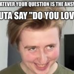 THE FACE | MOM: "WHATEVER YOUR QUESTION IS THE ANSWER IS NO"; ME BOUTA SAY "DO YOU LOVE ME?" | image tagged in the face | made w/ Imgflip meme maker