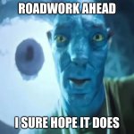 Do you tho? | ROADWORK AHEAD; I SURE HOPE IT DOES | image tagged in blue abatar | made w/ Imgflip meme maker