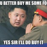 Hungry Kim Jong Un And North Korea Military Meme | YOU BETTER BUY ME SOME FOOD; YES SIR I'LL DO BUY IT | image tagged in hungry kim jong un | made w/ Imgflip meme maker