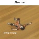 I’m dying! | Me: *gets one mosquito bite*; Also me: | image tagged in lol help i'm dying-,memes,funny,true story,relatable memes,summer | made w/ Imgflip meme maker