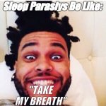 Can anybody relate? | Sleep Paraslys Be Like:; "TAKE MY BREATH" | image tagged in the weeknd | made w/ Imgflip meme maker