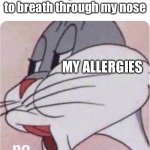 Bugs Bunny No | Me who just wants to breath through my nose; MY ALLERGIES | image tagged in bugs bunny no | made w/ Imgflip meme maker