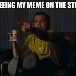 only after scrolling for 2349595033 hours | ME SEEING MY MEME ON THE STREAM | image tagged in man pointing at tv,memes,leonardo dicaprio pointing,famous | made w/ Imgflip meme maker