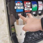 Bully and Victim | PLAY THE VICTIM; BULLY OTHERS | image tagged in soda machine | made w/ Imgflip meme maker
