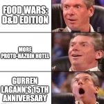 Anime Expo '23 is gonna be crazy... | FOOD WARS: D&D EDITION; MORE PROTO-HAZBIN HOTEL; GURREN LAGANN'S 15TH ANNIVERSARY | image tagged in vince mcmahon,hazbin hotel,dungeons and dragons,anime | made w/ Imgflip meme maker