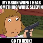 idk | MY BRAIN WHEN I HEAR SOMETHING WHILE SLEEPING; GO TO HECK! | image tagged in d w with a gun | made w/ Imgflip meme maker