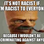 Racist paradox | IT’S NOT RACIST IF I’M RACIST TO EVERYONE; BECAUSE I WOULDN’T BE DISCRIMINATING AGAINST ANYONE | image tagged in carrot smoking pipe | made w/ Imgflip meme maker