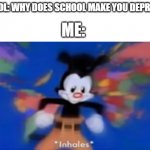 never ending list | ME:; SCHOOL: WHY DOES SCHOOL MAKE YOU DEPRESSED | image tagged in yakko inhale,memes,funny,relatable,school,depression | made w/ Imgflip meme maker
