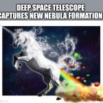 The expanding universe | DEEP SPACE TELESCOPE CAPTURES NEW NEBULA FORMATION | image tagged in unicorn fart rainbows | made w/ Imgflip meme maker