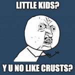 Why? | LITTLE KIDS? Y U NO LIKE CRUSTS? | image tagged in y u no like | made w/ Imgflip meme maker