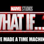 Marvel Studios What If..? we kissed | WE MADE A TIME MACHINE | image tagged in marvel studios what if we kissed | made w/ Imgflip meme maker