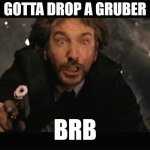 gottadropagruber | GOTTA DROP A GRUBER; BRB | image tagged in hans gruber fall,poop,pooping | made w/ Imgflip meme maker