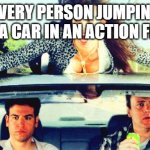 Meme | EVERY PERSON JUMPING ON A CAR IN AN ACTION FILM | image tagged in how i met your mother | made w/ Imgflip meme maker