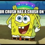 It's just Imagination | YOUR CRUSH HAS A CRUSH ON YOU | image tagged in gifs,imagination spongebob | made w/ Imgflip video-to-gif maker