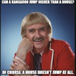 Daily Bad Dad Joke June 12, 2023 | CAN A KANGAROO JUMP HIGHER THAN A HOUSE? OF COURSE, A HOUSE DOESN'T JUMP AT ALL. | image tagged in oh really captain kangaroo - an an0nym0us template | made w/ Imgflip meme maker