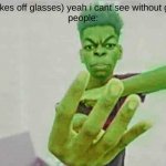 its so true tho | me: (takes off glasses) yeah i cant see without glasses
people: | image tagged in beast boy holding up 4 fingers,glasses,how many fingers am i holding up,like dude,why is that your first reaction | made w/ Imgflip meme maker