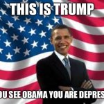 hm | THIS IS TRUMP; IF YOU SEE OBAMA YOU ARE DEPRESSED | image tagged in memes,obama,barack obama,depressed,trump,lol | made w/ Imgflip meme maker