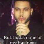 The Weeknd none of my buisnees meme