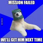 Poorly prepared polar bear | MISSION FAILED; WE'LL GET HIM NEXT TIME | image tagged in poorly prepared polar bear | made w/ Imgflip meme maker