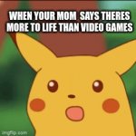 life sucksish | WHEN YOUR MOM  SAYS THERES MORE TO LIFE THAN VIDEO GAMES | image tagged in gifs,funny memes | made w/ Imgflip video-to-gif maker