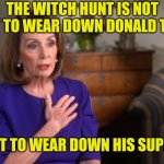 Get out the vote for TRUMP | THE WITCH HUNT IS NOT MEANT TO WEAR DOWN DONALD TRUMP; ITS MEANT TO WEAR DOWN HIS SUPPORTERS | image tagged in donald trump,witch hunt,maga,america first | made w/ Imgflip meme maker