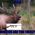 Screaming elk | HELLO; HUNTERS ARE YOU THERE? | image tagged in screaming elk | made w/ Imgflip meme maker