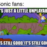 Simpsons Pig it's still good | Sonic fans:; IT'S JUST A LITTLE UNPLAYABLE; IT'S STILL GOOD, IT'S STILL GOOD | image tagged in simpsons pig it's still good | made w/ Imgflip meme maker