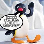 Pingu has The ultimate truth | DIGIMON IS 100% THE BEST ANIME FRANCHISE IN THE UNIVERSE! | image tagged in pingu | made w/ Imgflip meme maker