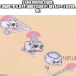 I can’t get less than a B in class my parents say. | BRAIN DURING CLASS:
I WANT TO SLEEP.. I DON’T CARE IF I GET AN F- IN MATH..
ME: | image tagged in shut up brain,memes | made w/ Imgflip meme maker