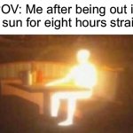 Extremely burned | POV: Me after being out in the sun for eight hours straight | image tagged in extremely bright person,memes,funny,true story,relatable memes,summer | made w/ Imgflip meme maker