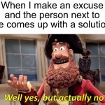 I’m not listening to them | When I make an excuse and the person next to me comes up with a solution: | image tagged in memes,well yes but actually no,funny,true story,relatable memes,oh no | made w/ Imgflip meme maker