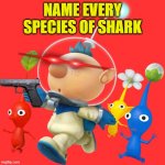 name every species of shark | NAME EVERY SPECIES OF SHARK | image tagged in alph,pikmin,sharks | made w/ Imgflip meme maker