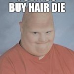 POV: You buy hair die | POV: YOU BUY HAIR DIE | image tagged in dumb baldo,bald | made w/ Imgflip meme maker