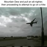 So I decided to make a meme out of the first thing that came to my mind | My soul after I drink 8 liters of Mountain Dew and pull an all-nighter, then proceeding to attempt to go on a hike | image tagged in gifs,airplane | made w/ Imgflip video-to-gif maker