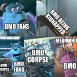 Remember Adventure Time’s The Creeps? | BMO BEING KIDNAPPED; BMO FANS; MEANWHILE; BMO CORPSE; BMO CORPSE; BMO FANS; BMO | image tagged in sully thinks boo is garbage | made w/ Imgflip meme maker