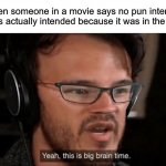 My brain =peanut | When someone in a movie says no pun intended it was actually intended because it was in the script | image tagged in big brain time | made w/ Imgflip meme maker